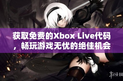 获取免费的Xbox Live代码，畅玩游戏无忧的绝佳机会