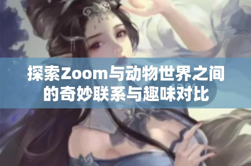 探索Zoom与动物世界之间的奇妙联系与趣味对比