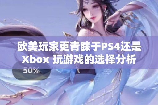 欧美玩家更青睐于PS4还是Xbox 玩游戏的选择分析