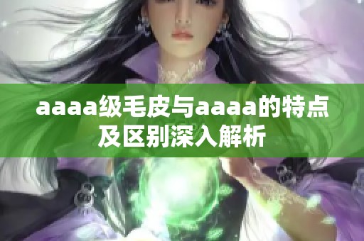 aaaa级毛皮与aaaa的特点及区别深入解析