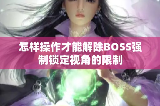 怎样操作才能解除BOSS强制锁定视角的限制