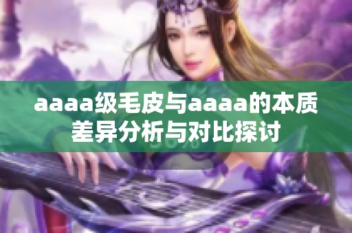 aaaa级毛皮与aaaa的本质差异分析与对比探讨