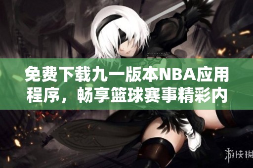 免费下载九一版本NBA应用程序，畅享篮球赛事精彩内容