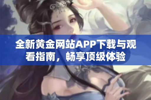 全新黄金网站APP下载与观看指南，畅享顶级体验