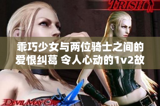 乖巧少女与两位骑士之间的爱恨纠葛 令人心动的1v2故事