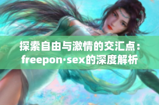 探索自由与激情的交汇点：freepon·sex的深度解析