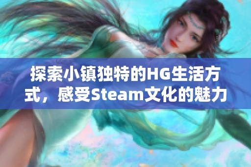 探索小镇独特的HG生活方式，感受Steam文化的魅力