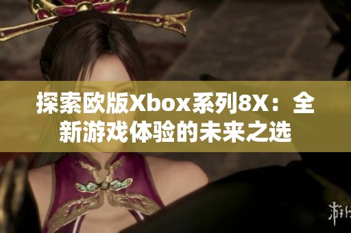 探索欧版Xbox系列8X：全新游戏体验的未来之选