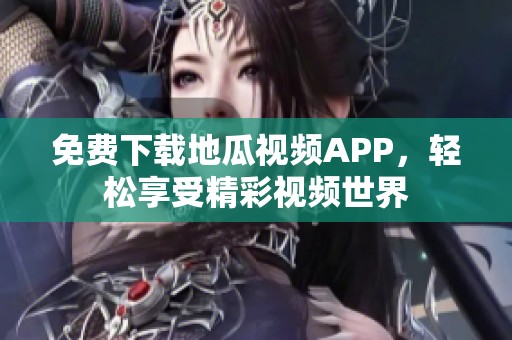 免费下载地瓜视频APP，轻松享受精彩视频世界