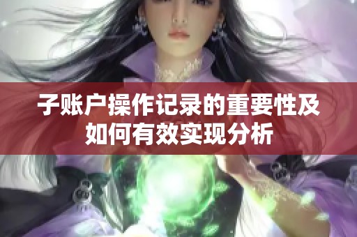 子账户操作记录的重要性及如何有效实现分析