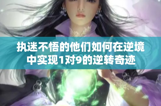 执迷不悟的他们如何在逆境中实现1对9的逆转奇迹