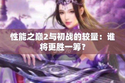 性能之巅2与初战的较量：谁将更胜一筹？