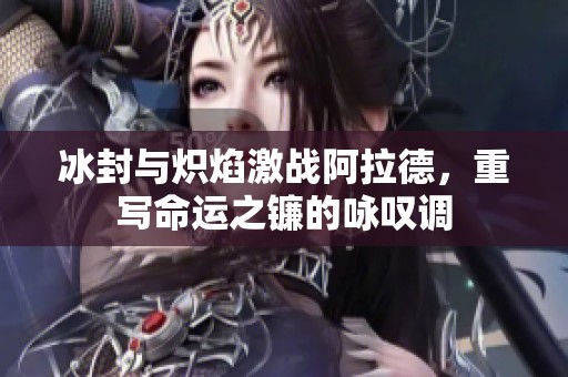 冰封与炽焰激战阿拉德，重写命运之镰的咏叹调