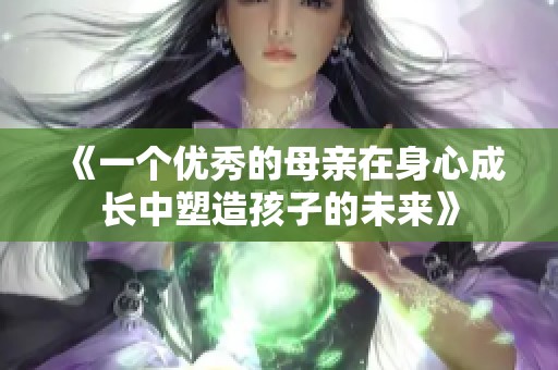 《一个优秀的母亲在身心成长中塑造孩子的未来》