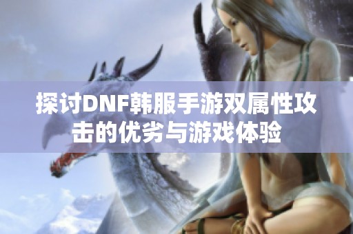 探讨DNF韩服手游双属性攻击的优劣与游戏体验