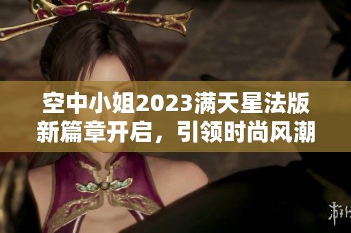 空中小姐2023满天星法版新篇章开启，引领时尚风潮