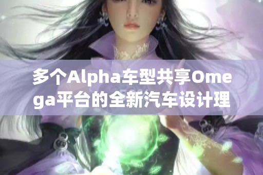 多个Alpha车型共享Omega平台的全新汽车设计理念探索