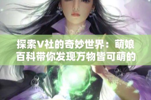 探索V社的奇妙世界：萌娘百科带你发现万物皆可萌的无限可能