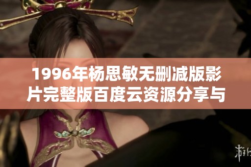 1996年杨思敏无删减版影片完整版百度云资源分享与解析