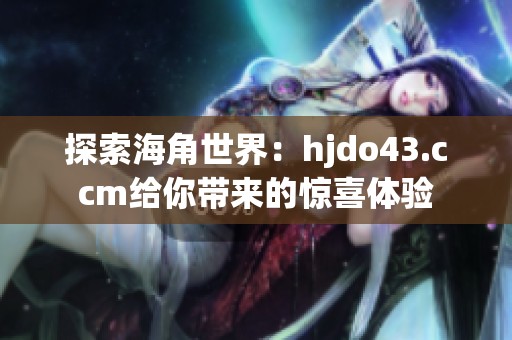 探索海角世界：hjdo43.ccm给你带来的惊喜体验