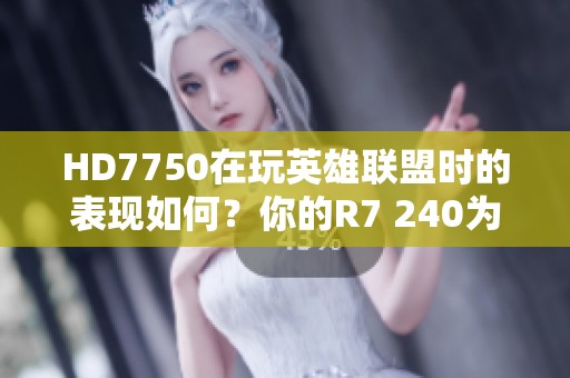 HD7750在玩英雄联盟时的表现如何？你的R7 240为何会卡顿？