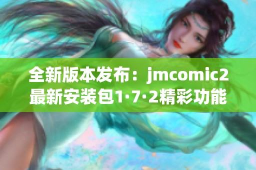 全新版本发布：jmcomic2最新安装包1·7·2精彩功能介绍