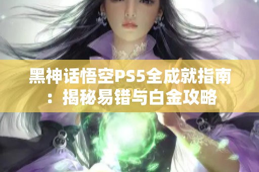 黑神话悟空PS5全成就指南：揭秘易错与白金攻略