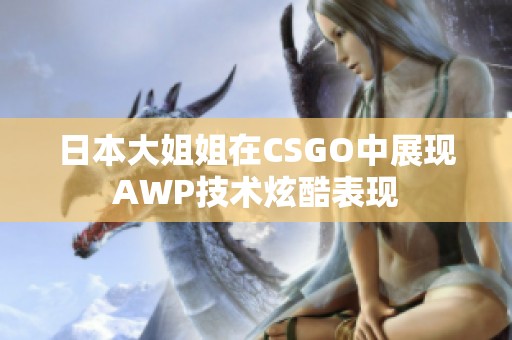 日本大姐姐在CSGO中展现AWP技术炫酷表现