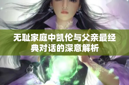 无耻家庭中凯伦与父亲最经典对话的深意解析