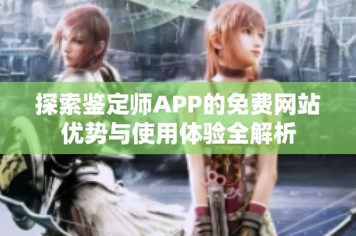 探索鉴定师APP的免费网站优势与使用体验全解析