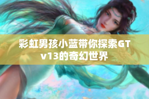 彩虹男孩小蓝带你探索GTv13的奇幻世界