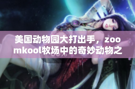 美国动物园大打出手，zoomkool牧场中的奇妙动物之旅