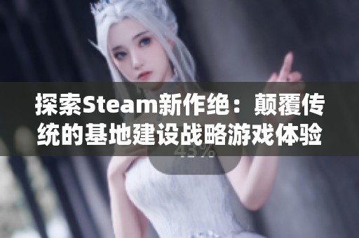 探索Steam新作绝：颠覆传统的基地建设战略游戏体验