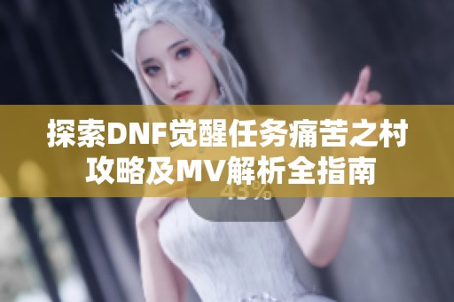 探索DNF觉醒任务痛苦之村 攻略及MV解析全指南