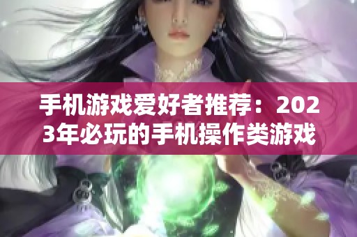 手机游戏爱好者推荐：2023年必玩的手机操作类游戏榜单