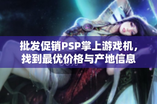 批发促销PSP掌上游戏机，找到最优价格与产地信息