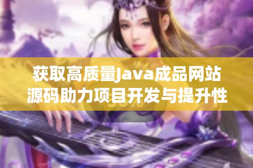 获取高质量Java成品网站源码助力项目开发与提升性能