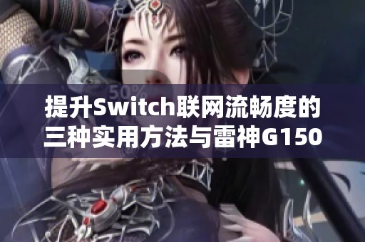 提升Switch联网流畅度的三种实用方法与雷神G150S游戏笔记本评测