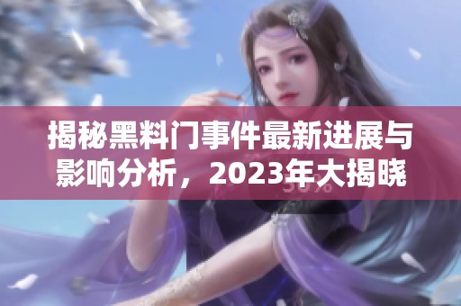 揭秘黑料门事件最新进展与影响分析，2023年大揭晓