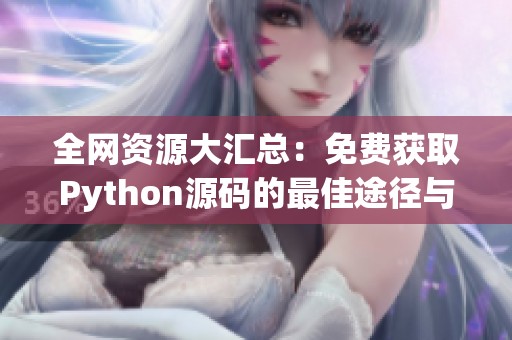 全网资源大汇总：免费获取Python源码的最佳途径与方法