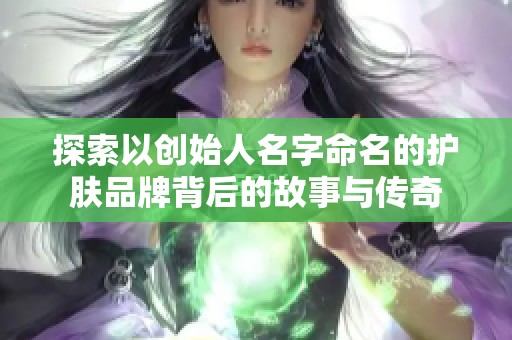 探索以创始人名字命名的护肤品牌背后的故事与传奇