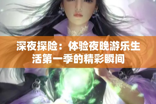 深夜探险：体验夜晚游乐生活第一季的精彩瞬间