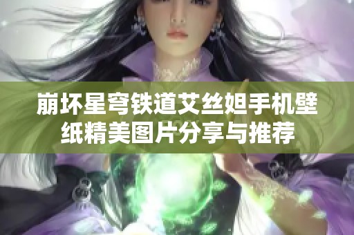 崩坏星穹铁道艾丝妲手机壁纸精美图片分享与推荐