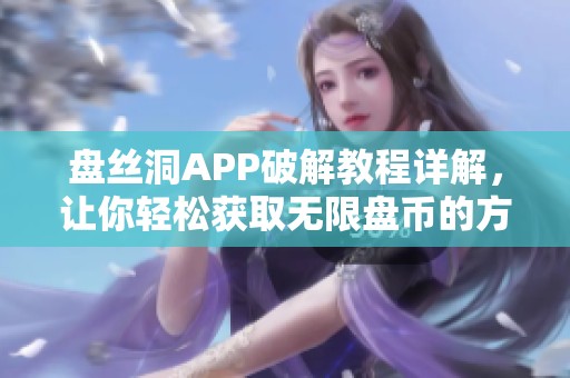 盘丝洞APP破解教程详解，让你轻松获取无限盘币的方法