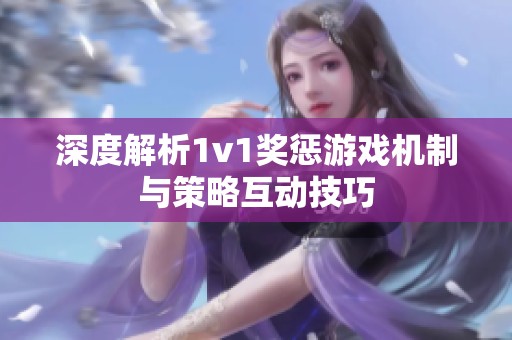 深度解析1v1奖惩游戏机制与策略互动技巧