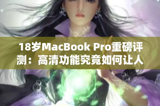 18岁MacBook Pro重磅评测：高清功能究竟如何让人惊艳