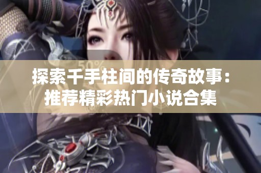 探索千手柱间的传奇故事：推荐精彩热门小说合集