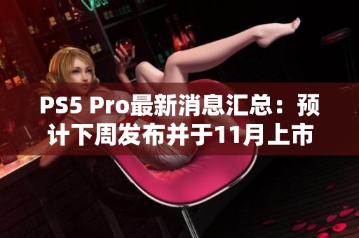 PS5 Pro最新消息汇总：预计下周发布并于11月上市