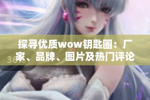 探寻优质wow钥匙圈：厂家、品牌、图片及热门评论一览