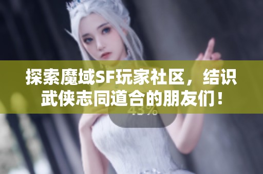 探索魔域SF玩家社区，结识武侠志同道合的朋友们！